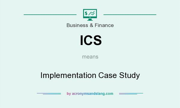 What does ICS mean? It stands for Implementation Case Study