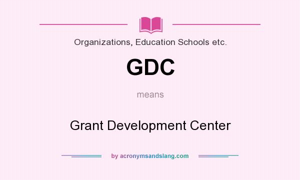 What does GDC mean? It stands for Grant Development Center