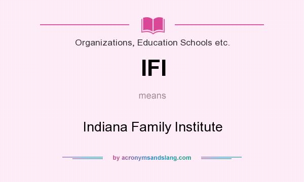 What does IFI mean? It stands for Indiana Family Institute