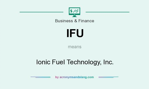 What does IFU mean? It stands for Ionic Fuel Technology, Inc.