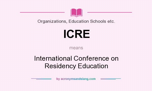 What does ICRE mean? It stands for International Conference on Residency Education