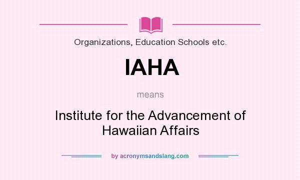 What does IAHA mean? It stands for Institute for the Advancement of Hawaiian Affairs
