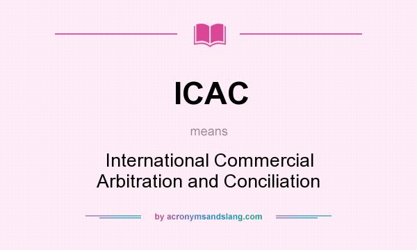 What does ICAC mean? It stands for International Commercial Arbitration and Conciliation