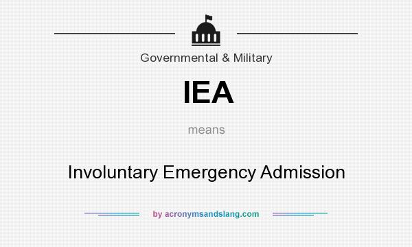 What does IEA mean? It stands for Involuntary Emergency Admission