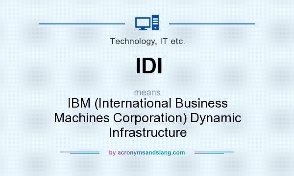 What does IDI mean? It stands for IBM (International Business Machines Corporation) Dynamic Infrastructure