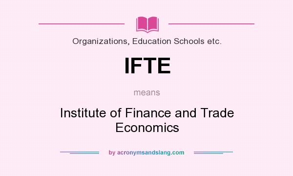 What does IFTE mean? It stands for Institute of Finance and Trade Economics