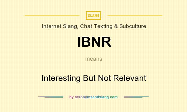 What does IBNR mean? It stands for Interesting But Not Relevant