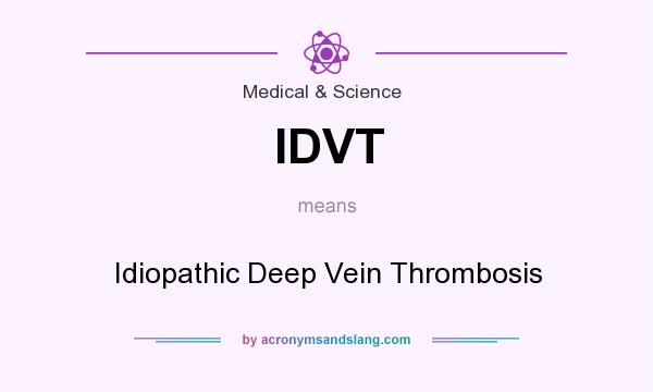 What does IDVT mean? It stands for Idiopathic Deep Vein Thrombosis