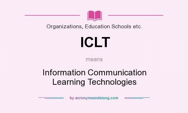What does ICLT mean? It stands for Information Communication Learning Technologies
