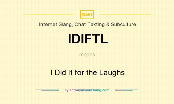 What does IDIFTL mean? It stands for I Did It for the Laughs