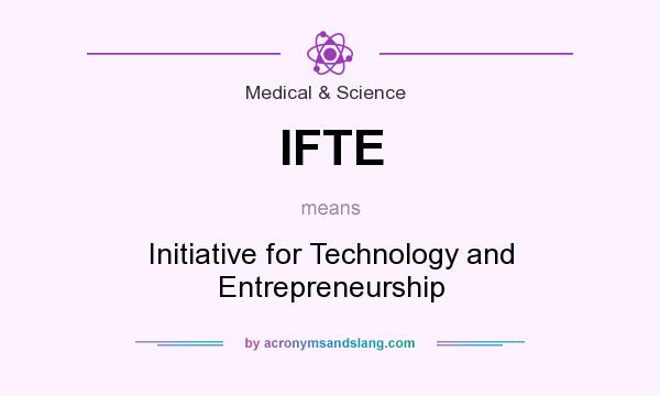 What does IFTE mean? It stands for Initiative for Technology and Entrepreneurship