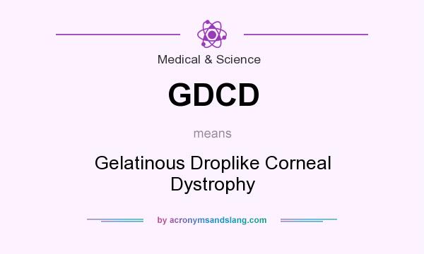 What does GDCD mean? It stands for Gelatinous Droplike Corneal Dystrophy