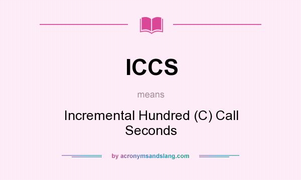 What does ICCS mean? It stands for Incremental Hundred (C) Call Seconds