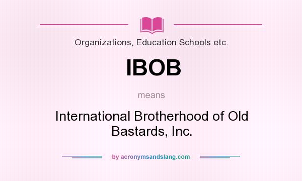 What does IBOB mean? It stands for International Brotherhood of Old Bastards, Inc.