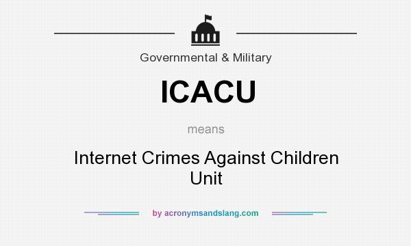What does ICACU mean? It stands for Internet Crimes Against Children Unit