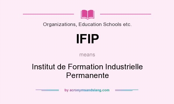 What does IFIP mean? It stands for Institut de Formation Industrielle Permanente