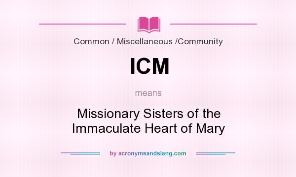 What does ICM mean? It stands for Missionary Sisters of the Immaculate Heart of Mary