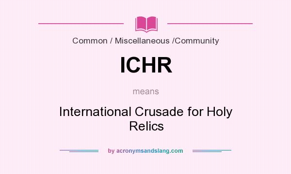 What does ICHR mean? It stands for International Crusade for Holy Relics