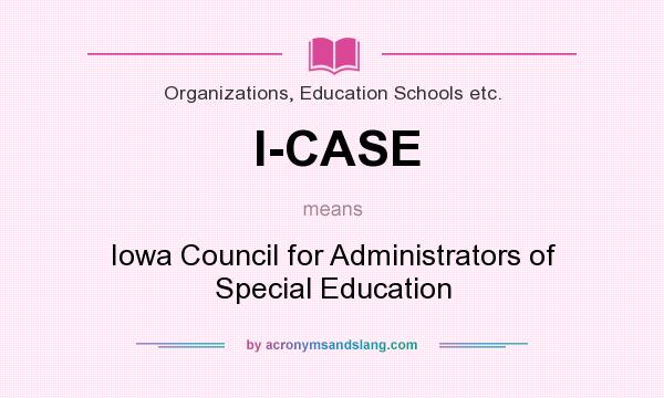 What does I-CASE mean? It stands for Iowa Council for Administrators of Special Education