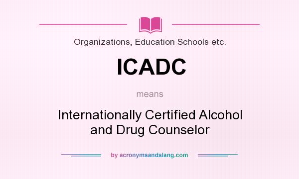 What does ICADC mean? It stands for Internationally Certified Alcohol and Drug Counselor