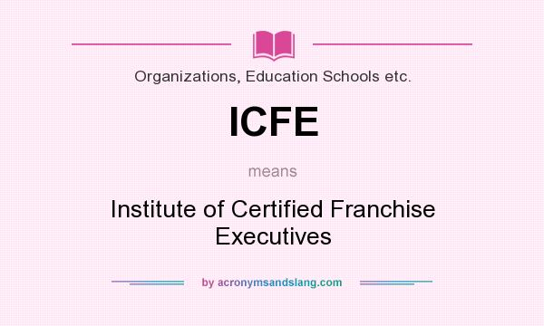 What does ICFE mean? It stands for Institute of Certified Franchise Executives