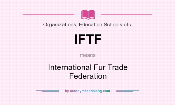 What does IFTF mean? It stands for International Fur Trade Federation