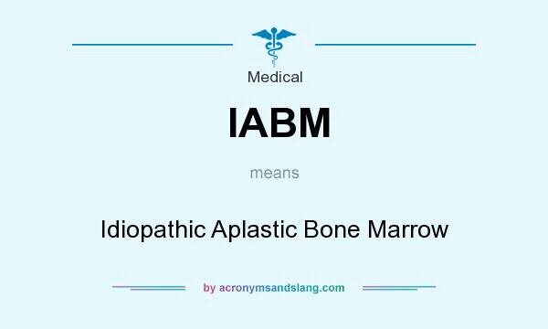 What does IABM mean? It stands for Idiopathic Aplastic Bone Marrow