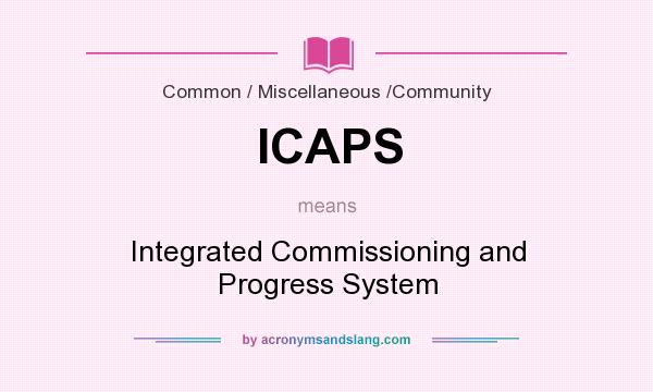 What does ICAPS mean? It stands for Integrated Commissioning and Progress System