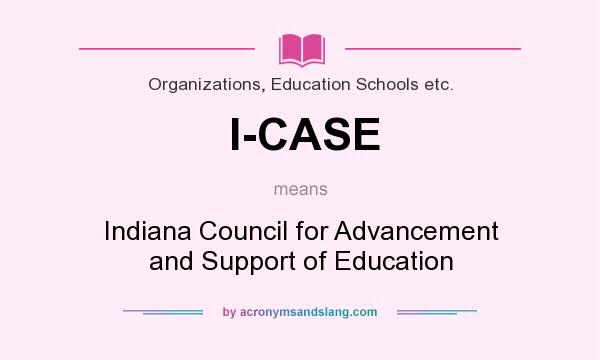 What does I-CASE mean? It stands for Indiana Council for Advancement and Support of Education