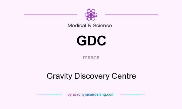 What does GDC mean? It stands for Gravity Discovery Centre