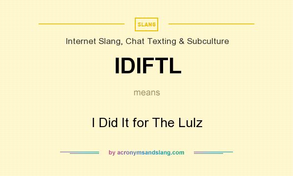What does IDIFTL mean? It stands for I Did It for The Lulz