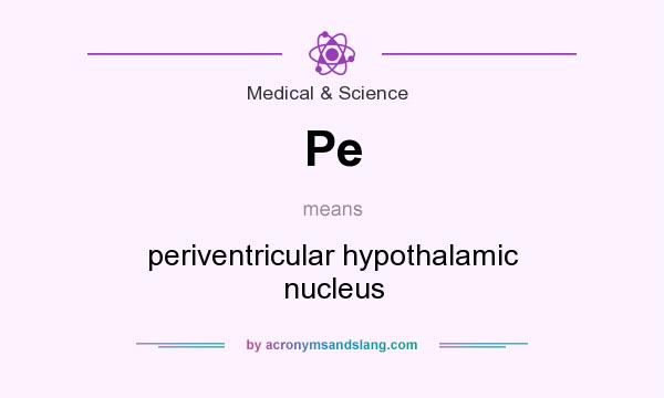 What does Pe mean? It stands for periventricular hypothalamic nucleus