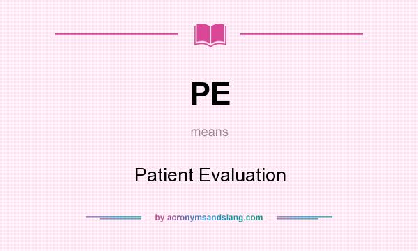 What does PE mean? It stands for Patient Evaluation