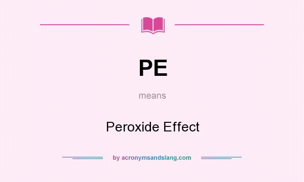What does PE mean? It stands for Peroxide Effect