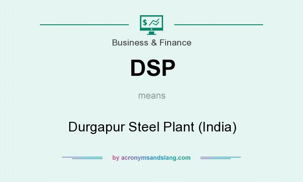 What does DSP mean? It stands for Durgapur Steel Plant (India)