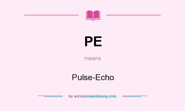 What does PE mean? It stands for Pulse-Echo