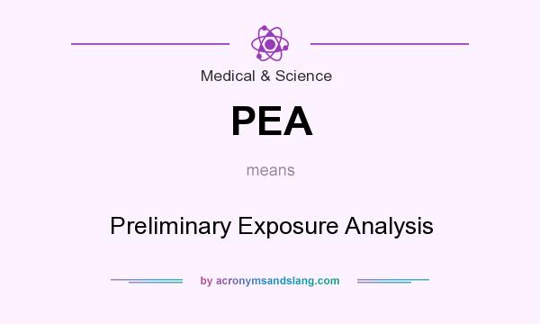 What does PEA mean? It stands for Preliminary Exposure Analysis