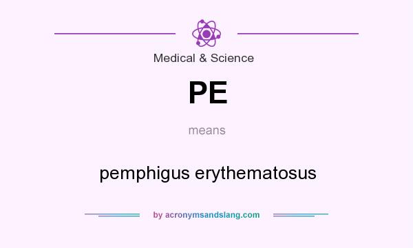 What does PE mean? It stands for pemphigus erythematosus