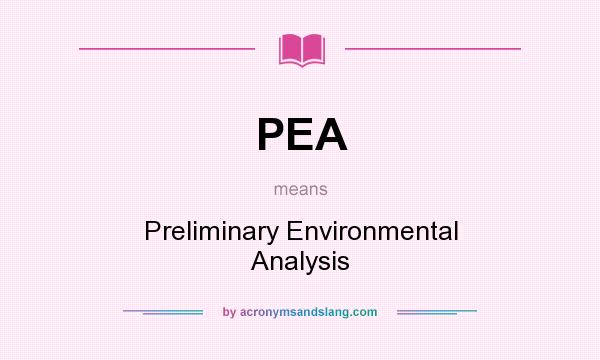 What does PEA mean? It stands for Preliminary Environmental Analysis