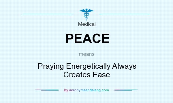 What does PEACE mean? It stands for Praying Energetically Always Creates Ease