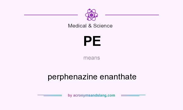 What does PE mean? It stands for perphenazine enanthate
