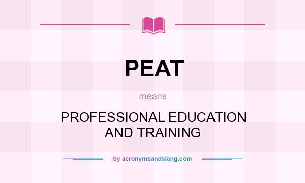 What does PEAT mean? It stands for PROFESSIONAL EDUCATION AND TRAINING