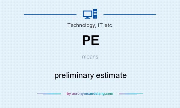 What does PE mean? It stands for preliminary estimate