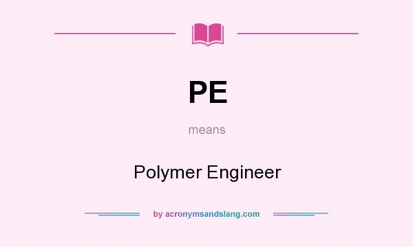 What does PE mean? It stands for Polymer Engineer