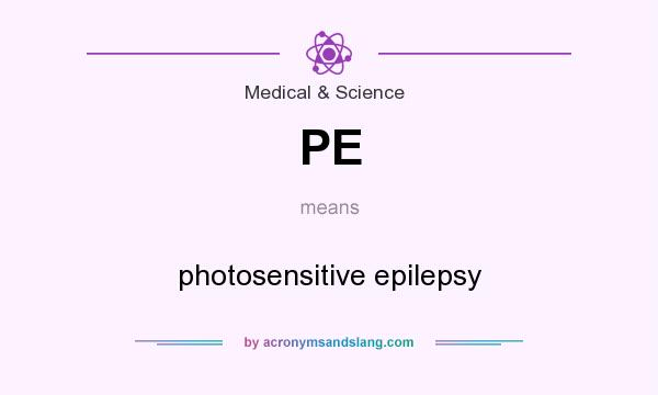 What does PE mean? It stands for photosensitive epilepsy