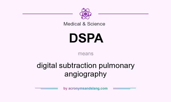 What does DSPA mean? It stands for digital subtraction pulmonary angiography