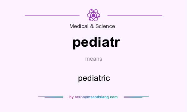 What does pediatr mean? It stands for pediatric