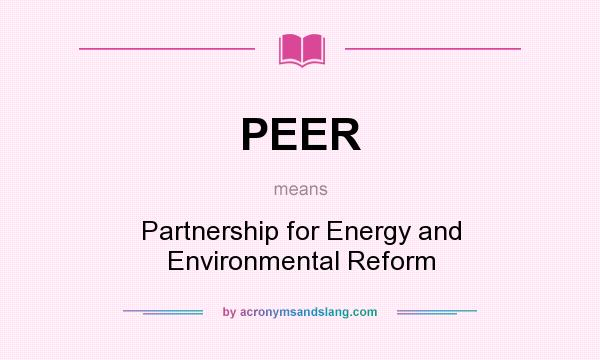 What does PEER mean? It stands for Partnership for Energy and Environmental Reform