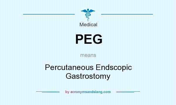 What does PEG mean? It stands for Percutaneous Endscopic Gastrostomy