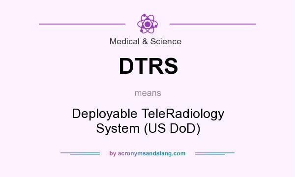 What does DTRS mean? It stands for Deployable TeleRadiology System (US DoD)